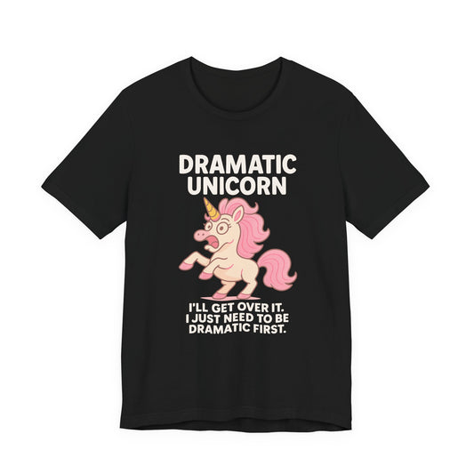 Dramatic Unicorn T-Shirt — "I’ll Get Over It, I Just Need to Be Dramatic First"