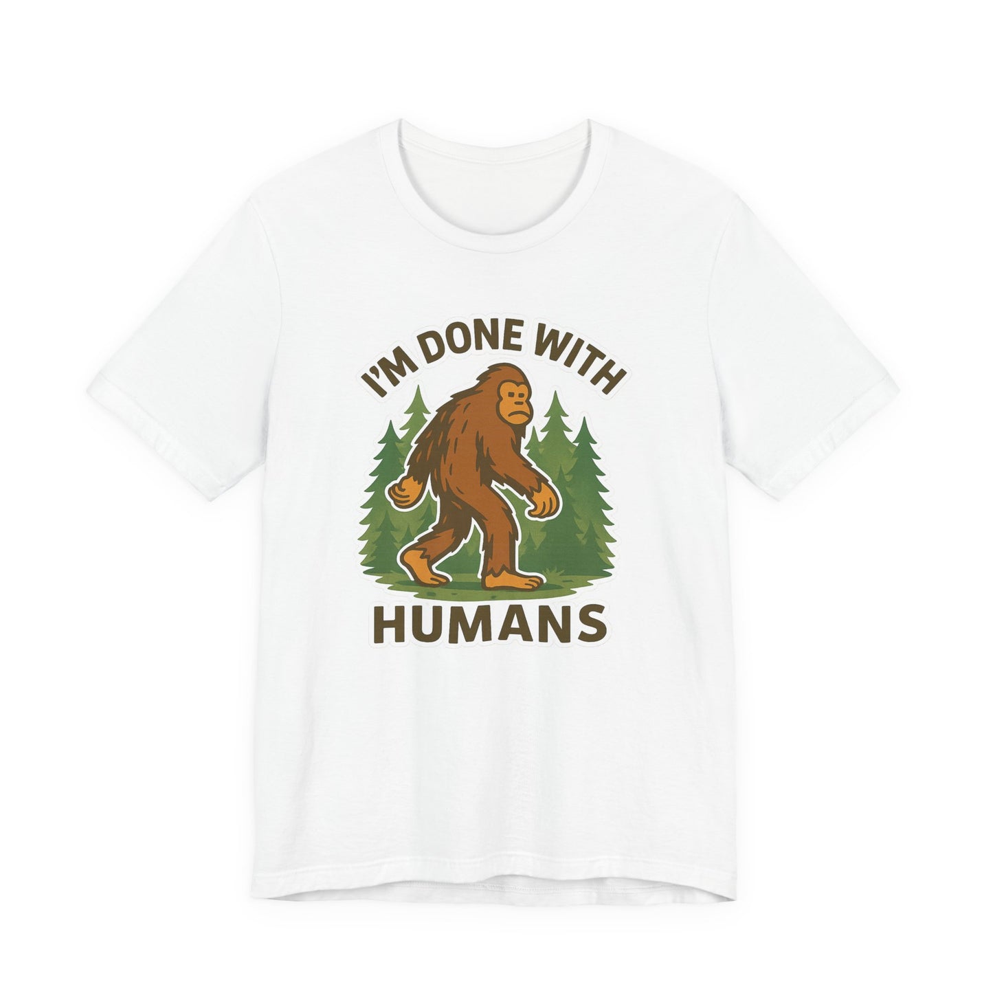 I'm Done With Humans Bigfoot T-Shirt — Funny Sasquatch Graphic Tee for Nature Lovers
