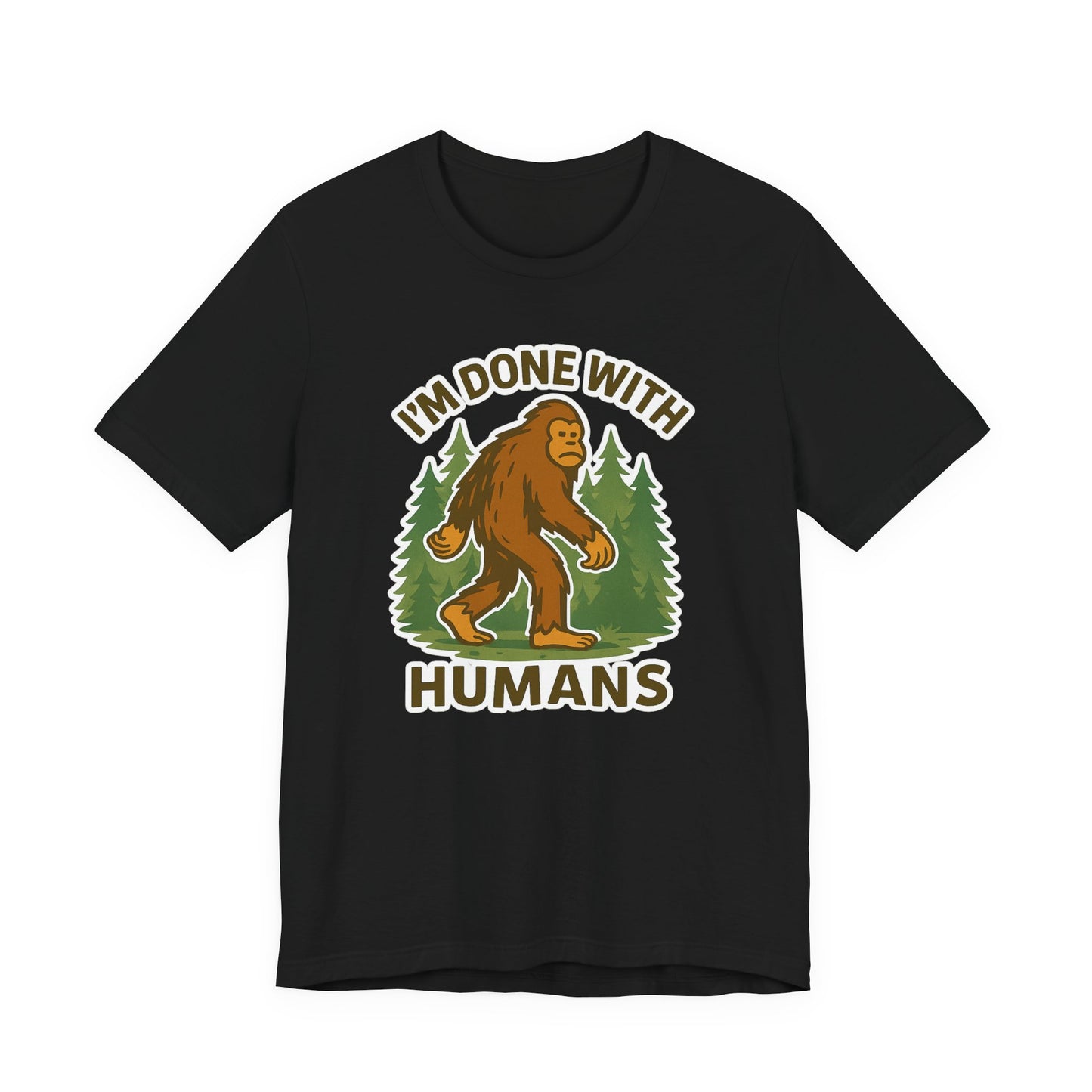 I'm Done With Humans Bigfoot T-Shirt — Funny Sasquatch Graphic Tee for Nature Lovers