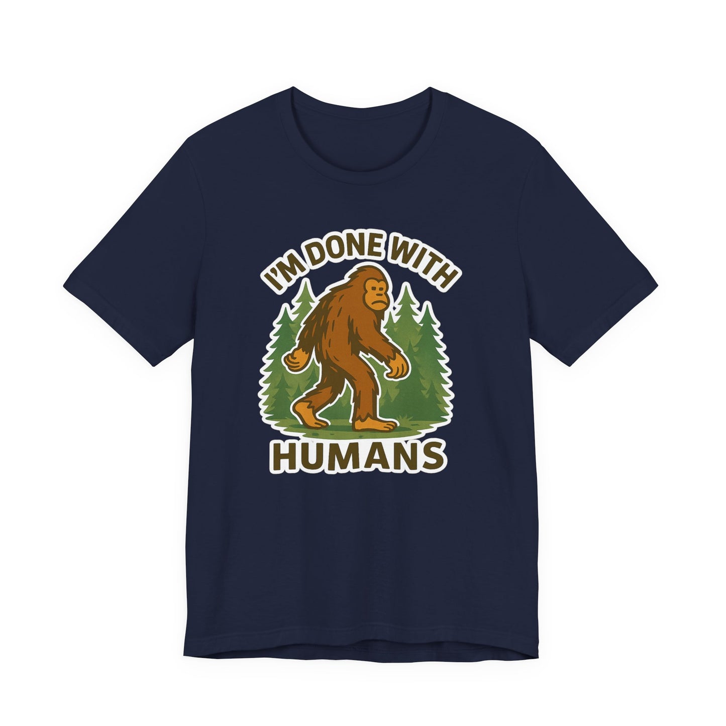 I'm Done With Humans Bigfoot T-Shirt — Funny Sasquatch Graphic Tee for Nature Lovers